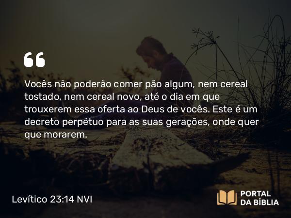 Levítico 23:14 NVI - Vocês não poderão comer pão algum, nem cereal tostado, nem cereal novo, até o dia em que trouxerem essa oferta ao Deus de vocês. Este é um decreto perpétuo para as suas gerações, onde quer que morarem.