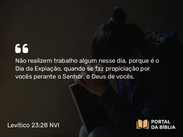 Levítico 23:28 NVI - Não realizem trabalho algum nesse dia, porque é o Dia da Expiação, quando se faz propiciação por vocês perante o Senhor, o Deus de vocês.