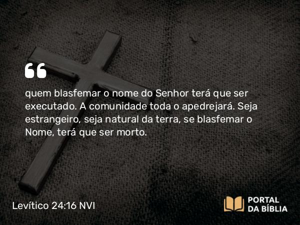 Levítico 24:16 NVI - quem blasfemar o nome do Senhor terá que ser executado. A comunidade toda o apedrejará. Seja estrangeiro, seja natural da terra, se blasfemar o Nome, terá que ser morto.