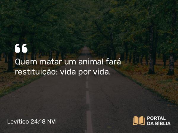 Levítico 24:18 NVI - Quem matar um animal fará restituição: vida por vida.