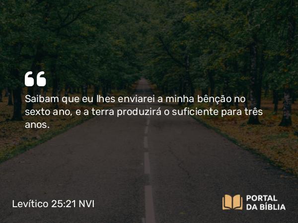 Levítico 25:21 NVI - Saibam que eu lhes enviarei a minha bênção no sexto ano, e a terra produzirá o suficiente para três anos.