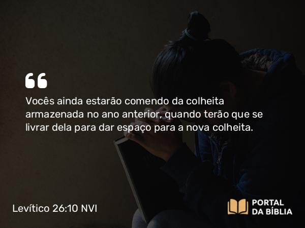 Levítico 26:10 NVI - Vocês ainda estarão comendo da colheita armazenada no ano anterior, quando terão que se livrar dela para dar espaço para a nova colheita.