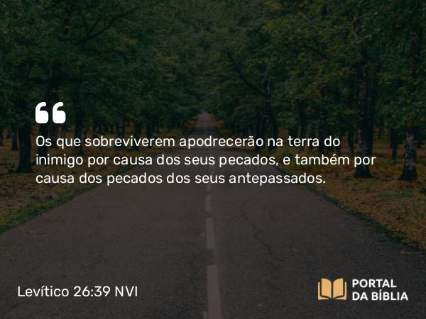 Levítico 26:39-40 NVI - Os que sobreviverem apodrecerão na terra do inimigo por causa dos seus pecados, e também por causa dos pecados dos seus antepassados.