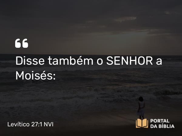 Levítico 27:1 NVI - Disse também o SENHOR a Moisés: