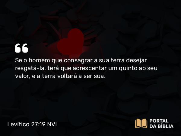 Levítico 27:19 NVI - Se o homem que consagrar a sua terra desejar resgatá-la, terá que acrescentar um quinto ao seu valor, e a terra voltará a ser sua.