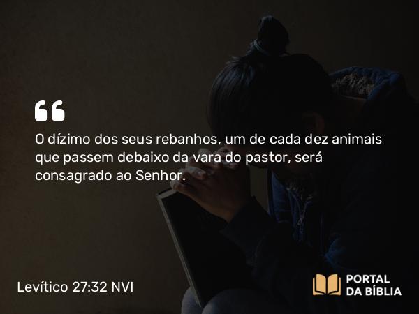 Levítico 27:32 NVI - O dízimo dos seus rebanhos, um de cada dez animais que passem debaixo da vara do pastor, será consagrado ao Senhor.