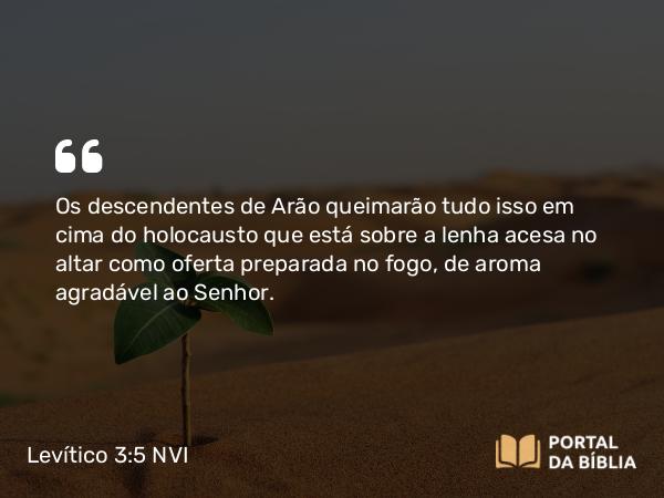 Levítico 3:5-9 NVI - Os descendentes de Arão queimarão tudo isso em cima do holocausto que está sobre a lenha acesa no altar como oferta preparada no fogo, de aroma agradável ao Senhor.