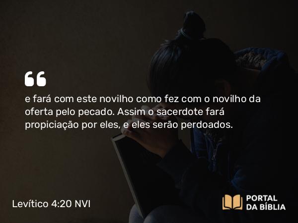 Levítico 4:20-21 NVI - e fará com este novilho como fez com o novilho da oferta pelo pecado. Assim o sacerdote fará propiciação por eles, e eles serão perdoados.