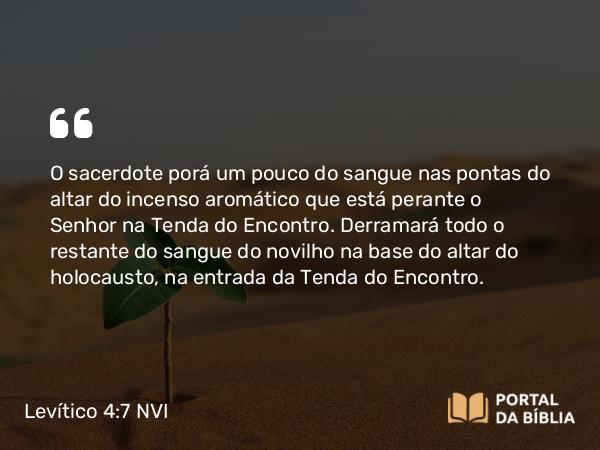 Levítico 4:7 NVI - O sacerdote porá um pouco do sangue nas pontas do altar do incenso aromático que está perante o Senhor na Tenda do Encontro. Derramará todo o restante do sangue do novilho na base do altar do holocausto, na entrada da Tenda do Encontro.