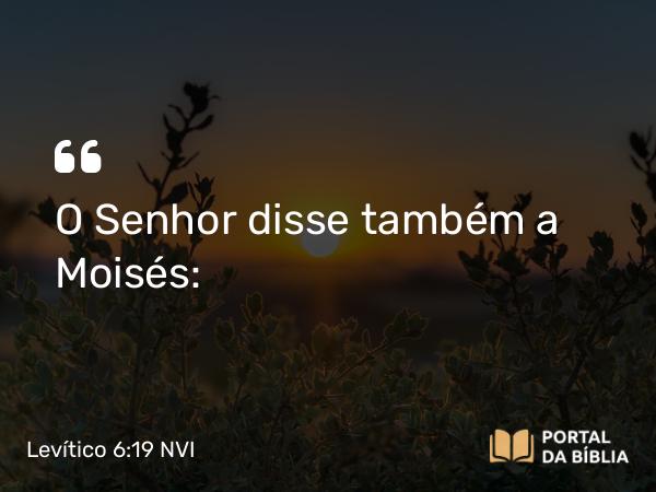 Levítico 6:19 NVI - O Senhor disse também a Moisés: