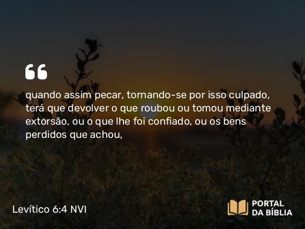 Levítico 6:4 NVI - quando assim pecar, tornando-se por isso culpado, terá que devolver o que roubou ou tomou mediante extorsão, ou o que lhe foi confiado, ou os bens perdidos que achou,