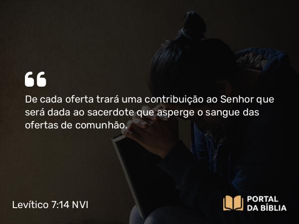 Levítico 7:14 NVI - De cada oferta trará uma contribuição ao Senhor que será dada ao sacerdote que asperge o sangue das ofertas de comunhão.