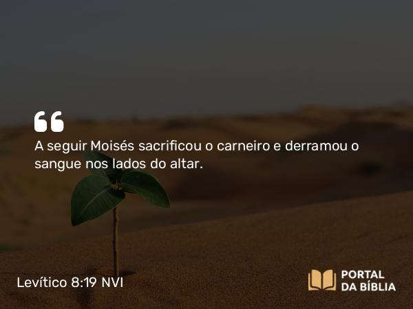 Levítico 8:19 NVI - A seguir Moisés sacrificou o carneiro e derramou o sangue nos lados do altar.