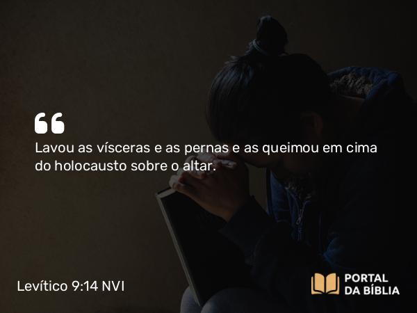 Levítico 9:14 NVI - Lavou as vísceras e as pernas e as queimou em cima do holocausto sobre o altar.