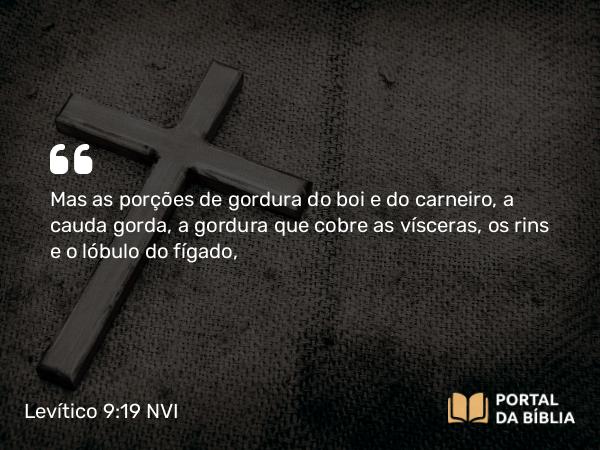 Levítico 9:19 NVI - Mas as porções de gordura do boi e do carneiro, a cauda gorda, a gordura que cobre as vísceras, os rins e o lóbulo do fígado,