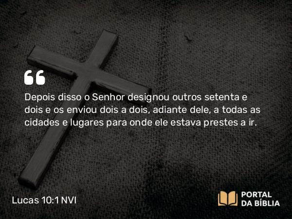 Lucas 10:1 NVI - Depois disso o Senhor designou outros setenta e dois e os enviou dois a dois, adiante dele, a todas as cidades e lugares para onde ele estava prestes a ir.