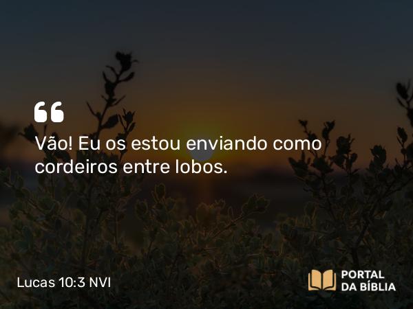 Lucas 10:3 NVI - Vão! Eu os estou enviando como cordeiros entre lobos.