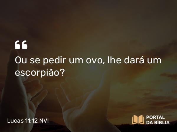 Lucas 11:12 NVI - Ou se pedir um ovo, lhe dará um escorpião?