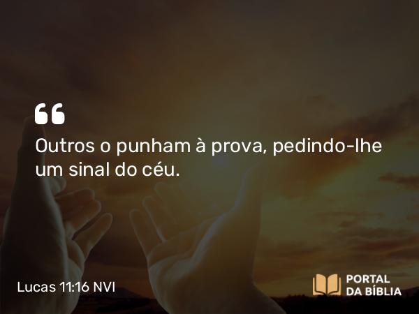 Lucas 11:16 NVI - Outros o punham à prova, pedindo-lhe um sinal do céu.