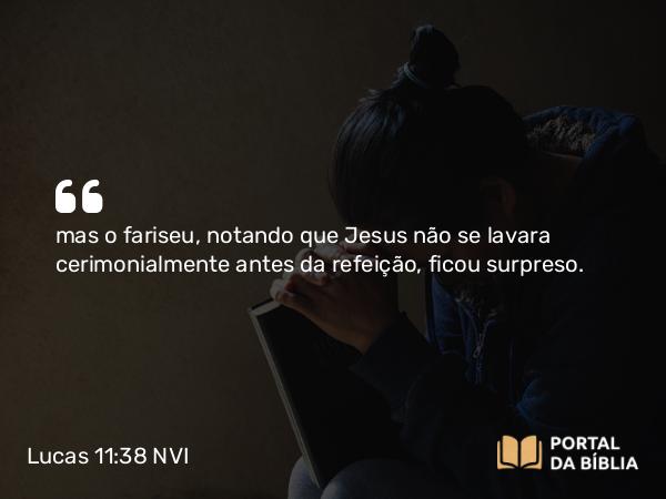 Lucas 11:38 NVI - mas o fariseu, notando que Jesus não se lavara cerimonialmente antes da refeição, ficou surpreso.