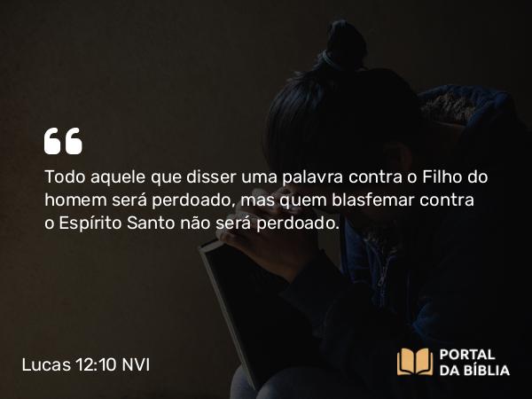 Lucas 12:10 NVI - Todo aquele que disser uma palavra contra o Filho do homem será perdoado, mas quem blasfemar contra o Espírito Santo não será perdoado.