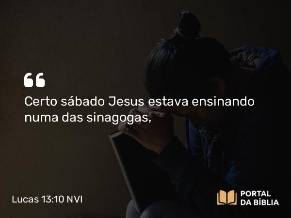 Lucas 13:10 NVI - Certo sábado Jesus estava ensinando numa das sinagogas,