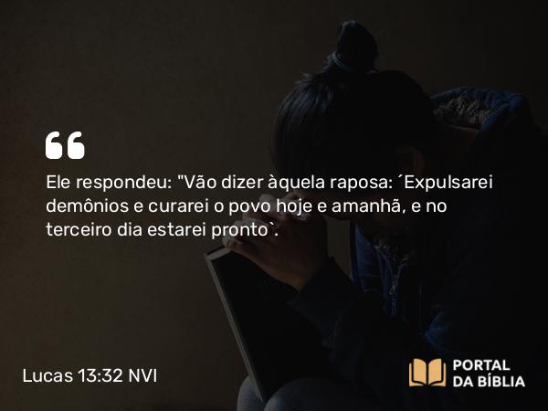 Lucas 13:32 NVI - Ele respondeu: 