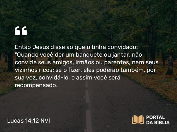 Lucas 14:12 NVI - Então Jesus disse ao que o tinha convidado: 