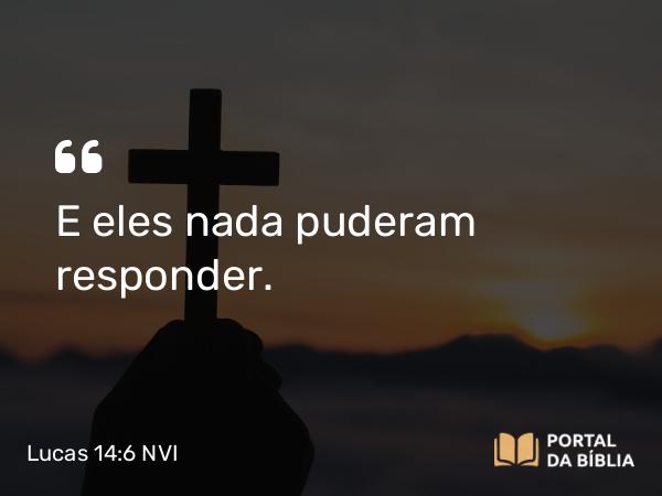 Lucas 14:6 NVI - E eles nada puderam responder.