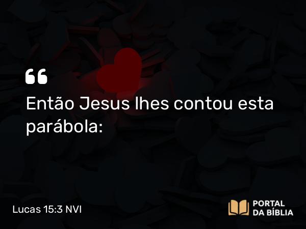 Lucas 15:3-7 NVI - Então Jesus lhes contou esta parábola: