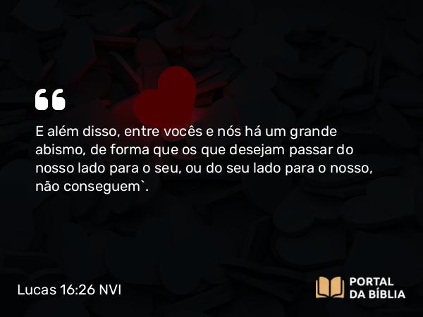 Lucas 16:26 NVI - E além disso, entre vocês e nós há um grande abismo, de forma que os que desejam passar do nosso lado para o seu, ou do seu lado para o nosso, não conseguem`.