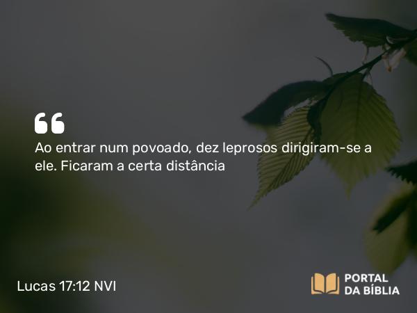 Lucas 17:12 NVI - Ao entrar num povoado, dez leprosos dirigiram-se a ele. Ficaram a certa distância