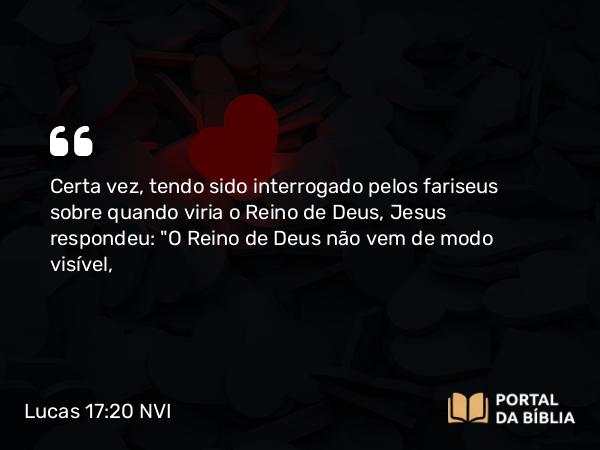 Lucas 17:20-21 NVI - Certa vez, tendo sido interrogado pelos fariseus sobre quando viria o Reino de Deus, Jesus respondeu: 