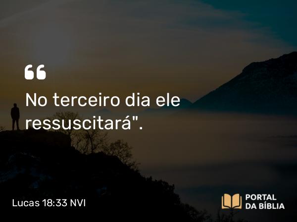 Lucas 18:33 NVI - No terceiro dia ele ressuscitará