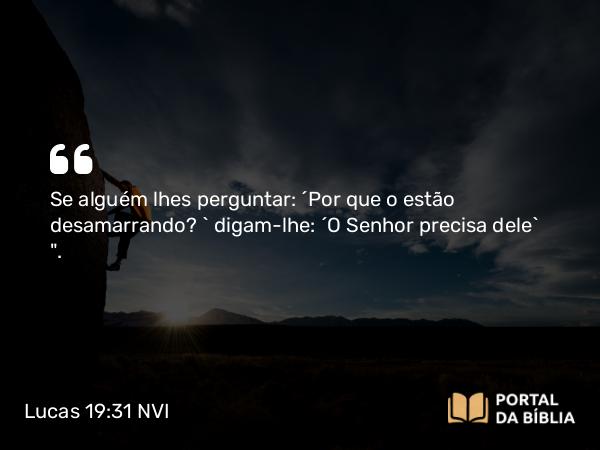 Lucas 19:31 NVI - Se alguém lhes perguntar: ´Por que o estão desamarrando? ` digam-lhe: ´O Senhor precisa dele` 