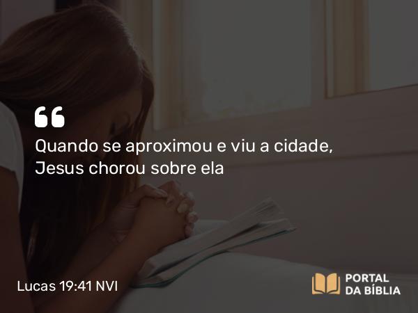 Lucas 19:41-42 NVI - Quando se aproximou e viu a cidade, Jesus chorou sobre ela