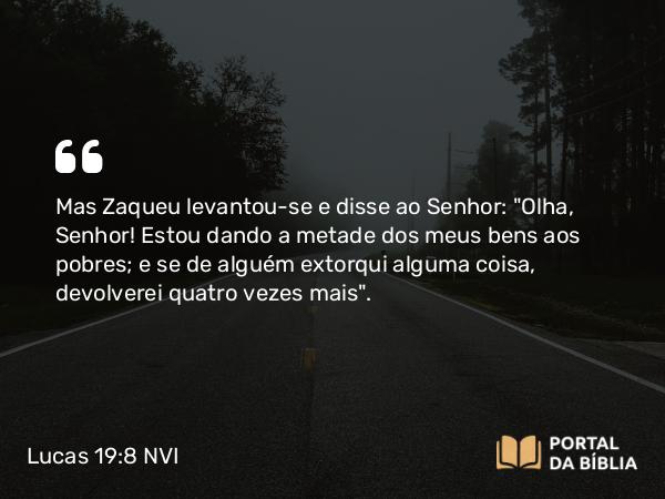 Lucas 19:8 NVI - Mas Zaqueu levantou-se e disse ao Senhor: 