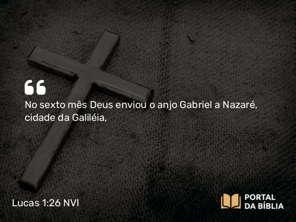 Lucas 1:26-27 NVI - No sexto mês Deus enviou o anjo Gabriel a Nazaré, cidade da Galiléia,