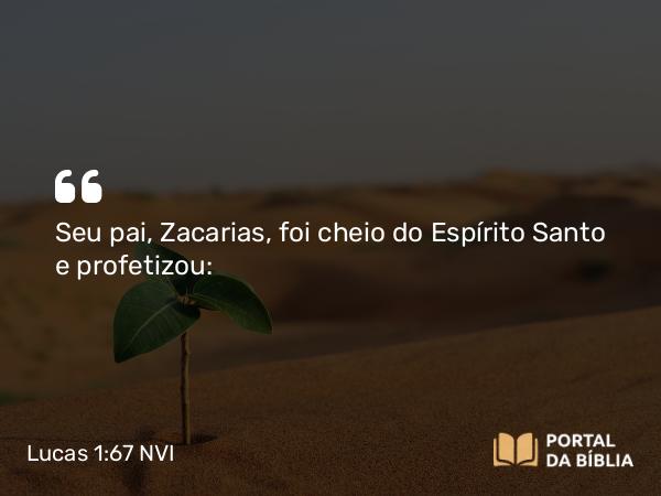 Lucas 1:67 NVI - Seu pai, Zacarias, foi cheio do Espírito Santo e profetizou: