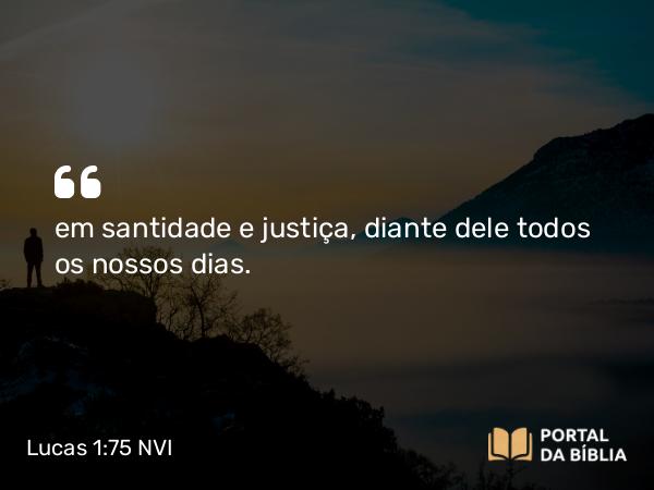 Lucas 1:75 NVI - em santidade e justiça, diante dele todos os nossos dias.