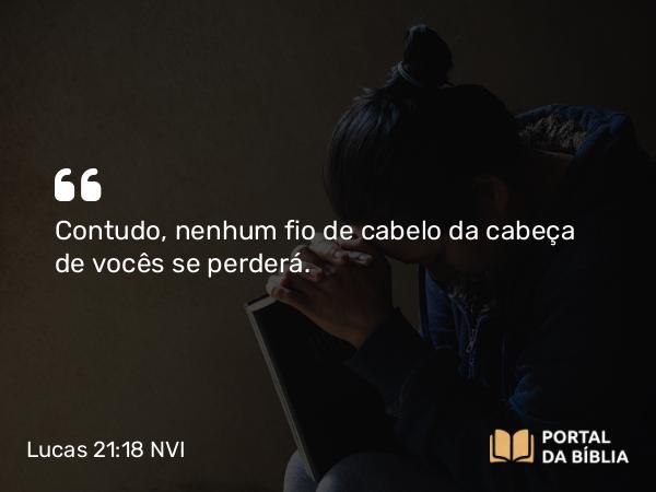 Lucas 21:18 NVI - Contudo, nenhum fio de cabelo da cabeça de vocês se perderá.