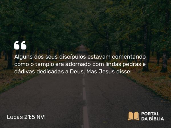 Lucas 21:5-6 NVI - Alguns dos seus discípulos estavam comentando como o templo era adornado com lindas pedras e dádivas dedicadas a Deus. Mas Jesus disse: