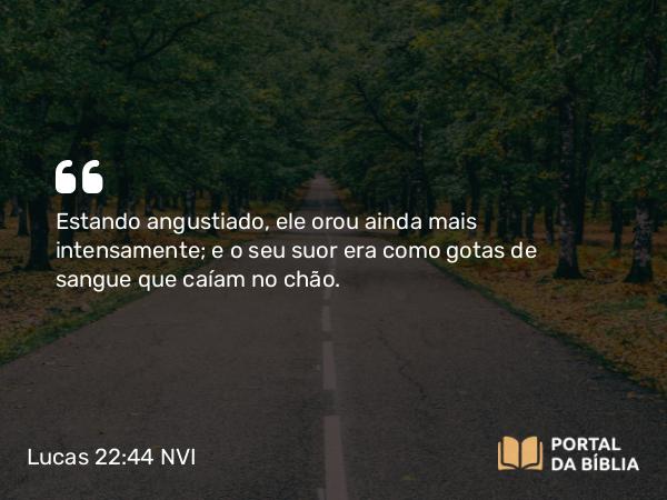 Lucas 22:44 NVI - Estando angustiado, ele orou ainda mais intensamente; e o seu suor era como gotas de sangue que caíam no chão.