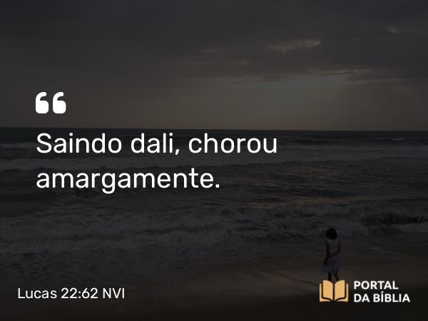 Lucas 22:62 NVI - Saindo dali, chorou amargamente.