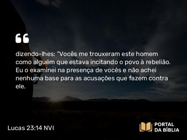 Lucas 23:14 NVI - dizendo-lhes: 