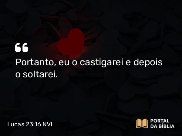 Lucas 23:16 NVI - Portanto, eu o castigarei e depois o soltarei.