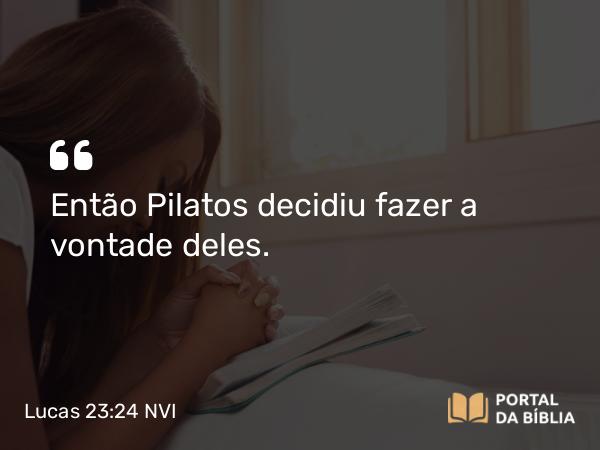 Lucas 23:24-25 NVI - Então Pilatos decidiu fazer a vontade deles.