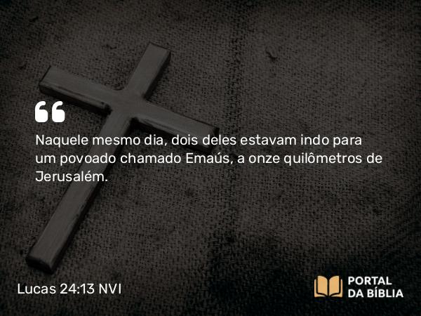 Lucas 24:13 NVI - Naquele mesmo dia, dois deles estavam indo para um povoado chamado Emaús, a onze quilômetros de Jerusalém.