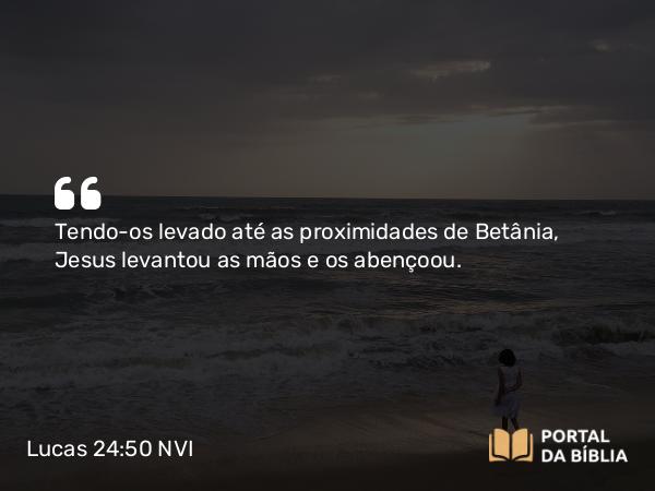 Lucas 24:50-51 NVI - Tendo-os levado até as proximidades de Betânia, Jesus levantou as mãos e os abençoou.