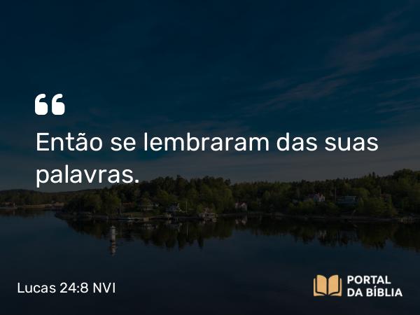 Lucas 24:8 NVI - Então se lembraram das suas palavras.